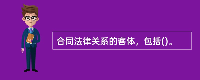 合同法律关系的客体，包括()。