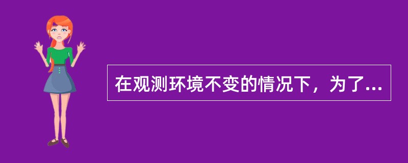 在观测环境不变的情况下，为了提高测量的精度，其最有效的方法是提高仪器的等级。