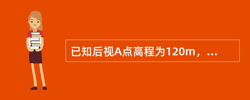 已知后视A点高程为120m，Ａ尺读数为1.325m，则其视线高为121.325，