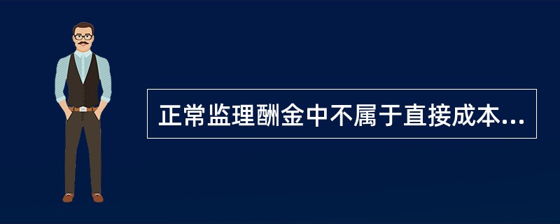 正常监理酬金中不属于直接成本的费用是（）。