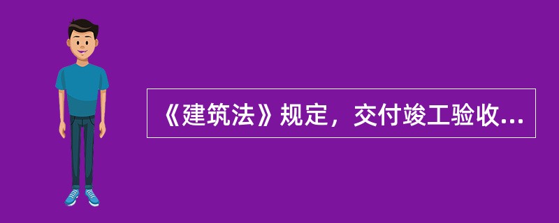 《建筑法》规定，交付竣工验收的建筑工程，必须符合规定的建筑工程质量标准，有完整的
