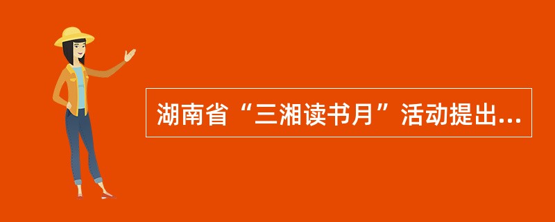 湖南省“三湘读书月”活动提出的的六进是指哪六进？
