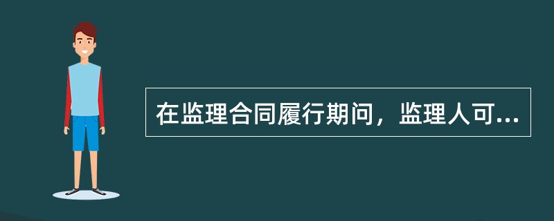 在监理合同履行期问，监理人可行使的权力包括（）。