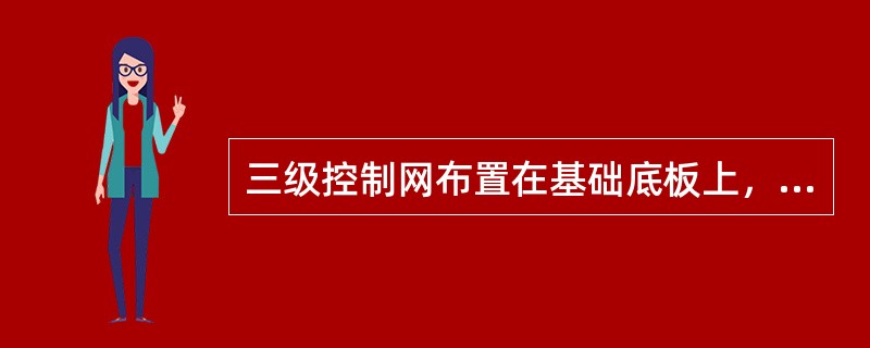 三级控制网布置在基础底板上，按（）级方格网标准测设，主要用于地下结构施工阶段的测