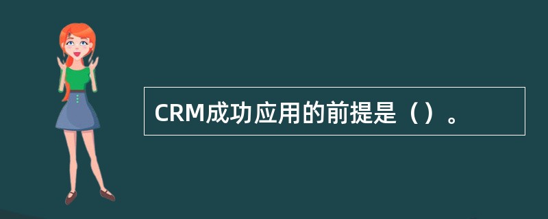 CRM成功应用的前提是（）。