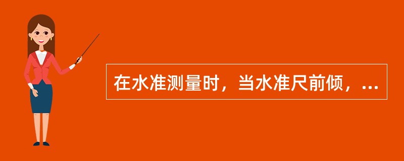 在水准测量时，当水准尺前倾，则中丝读数（）