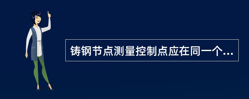 铸钢节点测量控制点应在同一个可视平面内，点间距尽量远，每个铸钢节点应选取不少于（