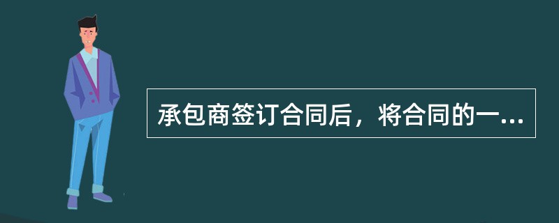 承包商签订合同后，将合同的一部分分包给第三方承担时，（）。