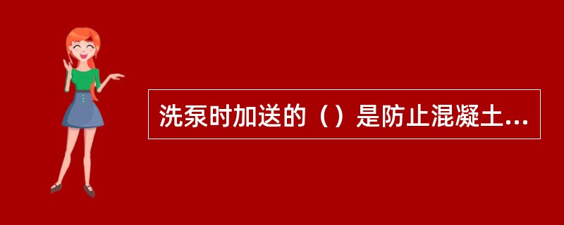 洗泵时加送的（）是防止混凝土停送后直接泵水引起堵管。