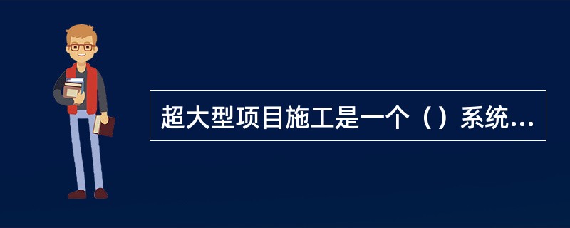 超大型项目施工是一个（）系统工程，需要全方位、全过程进行资源的有效配置、整合和管