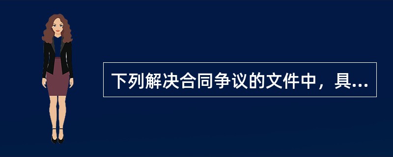 下列解决合同争议的文件中，具有法律强制力的有（）。