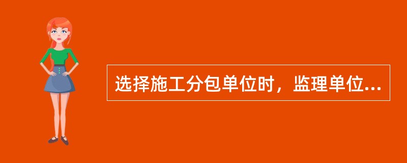 选择施工分包单位时，监理单位有（）。