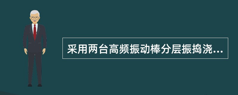 采用两台高频振动棒分层振捣浇筑，利用混凝土换车时进行振捣，振动棒要落点均匀，振点