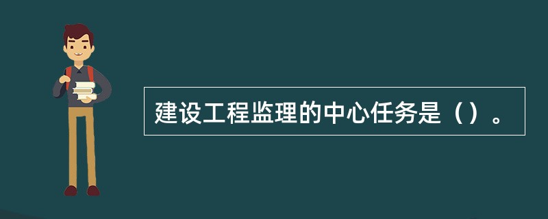 建设工程监理的中心任务是（）。