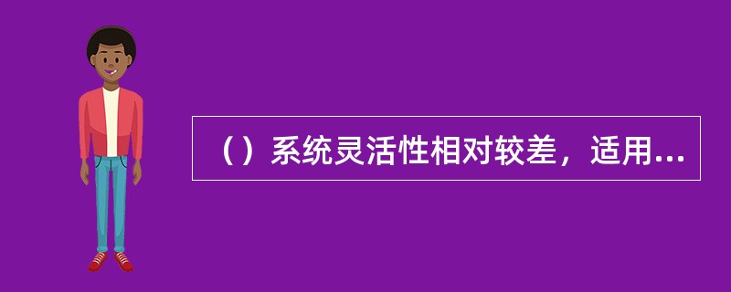 （）系统灵活性相对较差，适用结构收分和体形变化的能力比较弱。