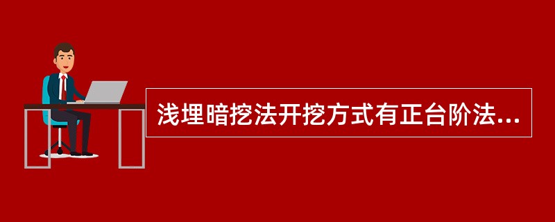 浅埋暗挖法开挖方式有正台阶法、单侧壁导洞法、中隔墙法、（）等。