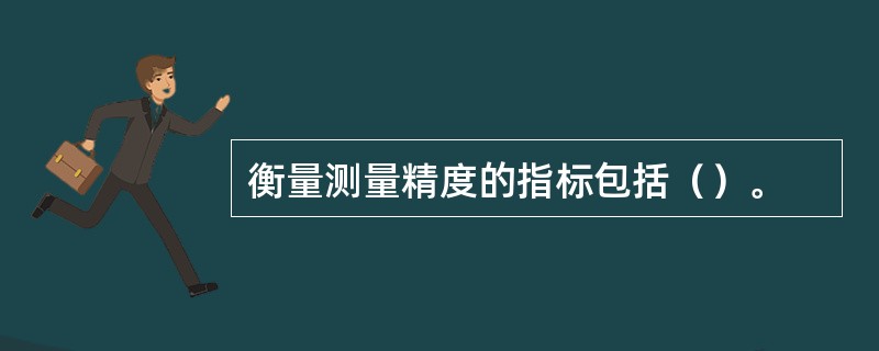 衡量测量精度的指标包括（）。