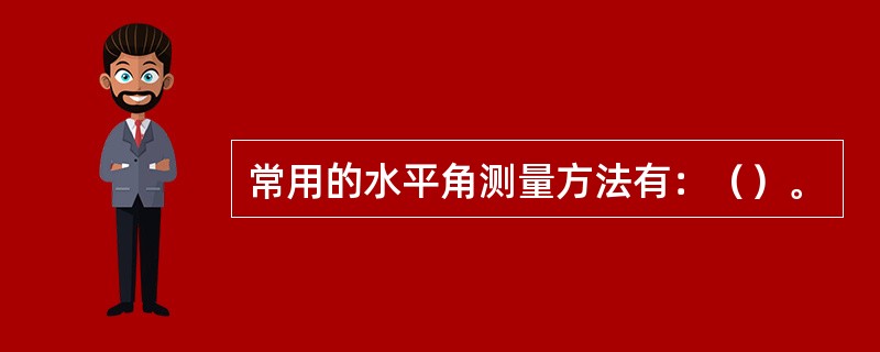 常用的水平角测量方法有：（）。