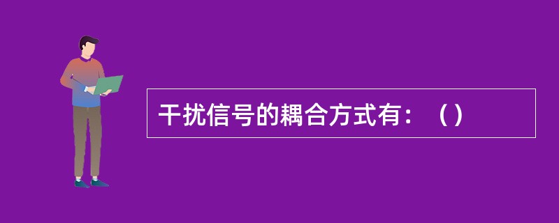 干扰信号的耦合方式有：（）