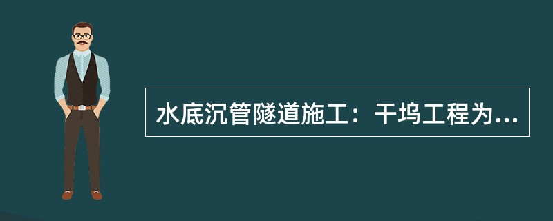 水底沉管隧道施工：干坞工程为了增强地基承载力，保证基地的稳定，应保持坞底（）m范