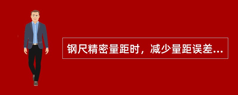 钢尺精密量距时，减少量距误差的措施包括：（）；使用水准仪测定两端点高差以便进行高