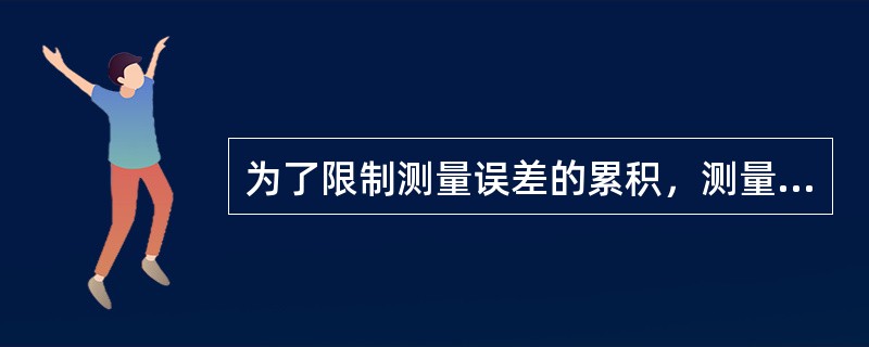为了限制测量误差的累积，测量上采用了（）的工作程序开展测量工作。