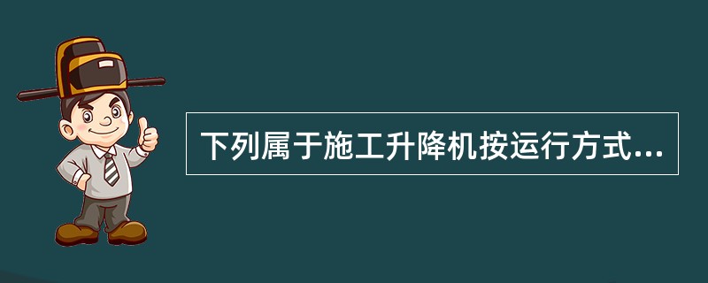 下列属于施工升降机按运行方式分类类别的是（）。