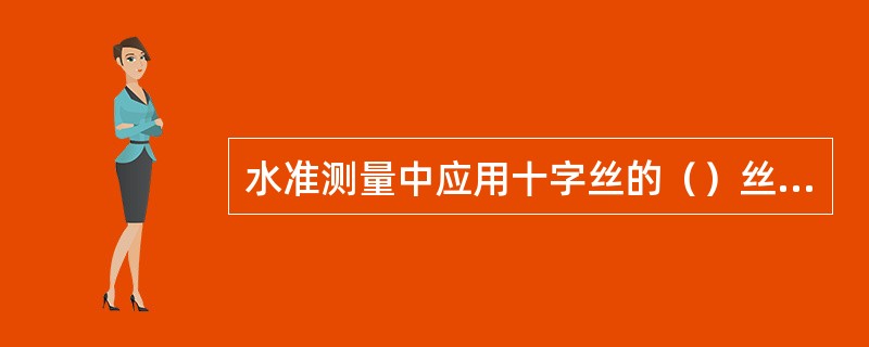 水准测量中应用十字丝的（）丝照准水准尺读数。