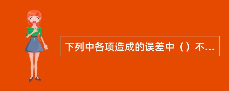 下列中各项造成的误差中（）不属于系统误差。