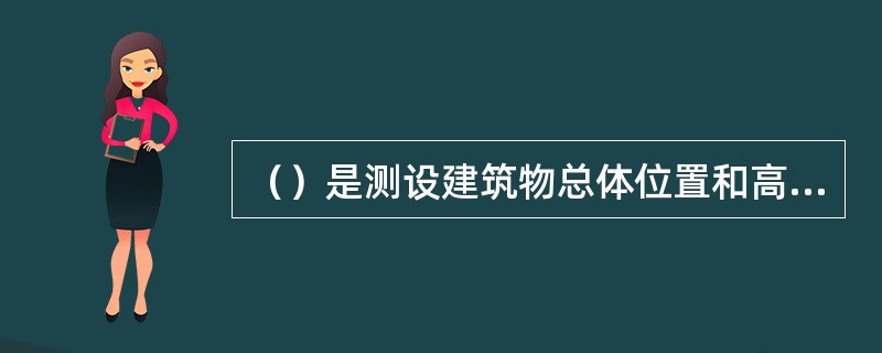 （）是测设建筑物总体位置和高程的重要依据。