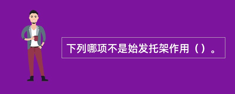 下列哪项不是始发托架作用（）。