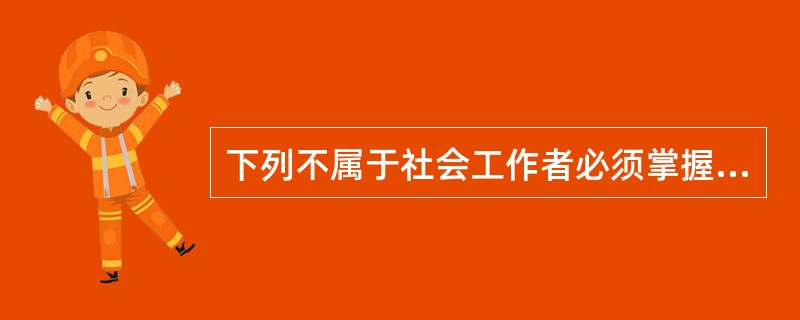 下列不属于社会工作者必须掌握的文化知识的是（）。