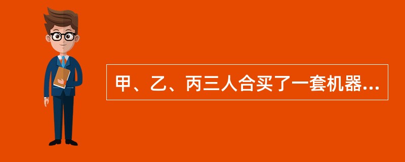 甲、乙、丙三人合买了一套机器设备。甲欲以5000元的价格转让自己的份额。丙表示不