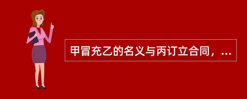 甲冒充乙的名义与丙订立合同，乙知道后并不反对，则（）。