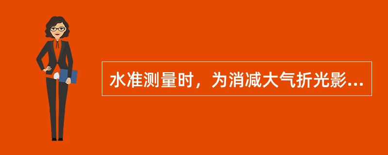 水准测量时，为消减大气折光影响，应使（）