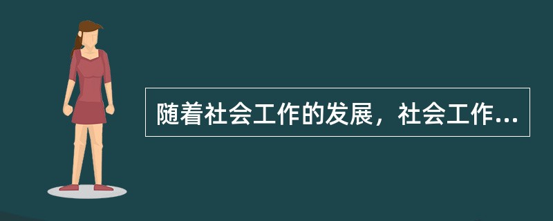随着社会工作的发展，社会工作专业伦理体系不断地丰富与更新。目前，内容最丰富的社会