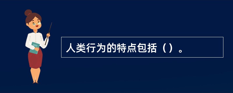 人类行为的特点包括（）。