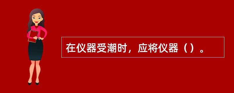 在仪器受潮时，应将仪器（）。