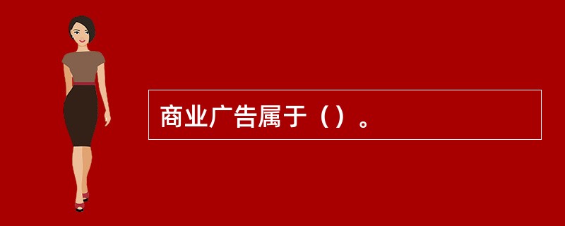 商业广告属于（）。