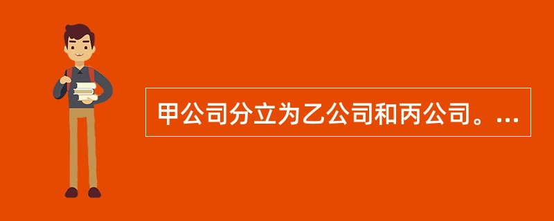 甲公司分立为乙公司和丙公司。在分立过程中，乙公司和丙公司对甲公司所欠丁、戍、己、