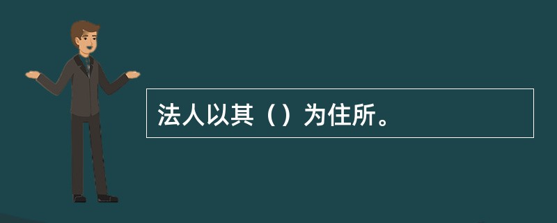 法人以其（）为住所。