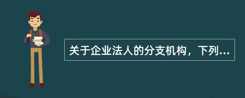 关于企业法人的分支机构，下列说法正确的是（）。