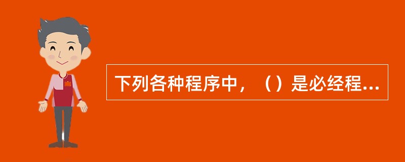 下列各种程序中，（）是必经程序。