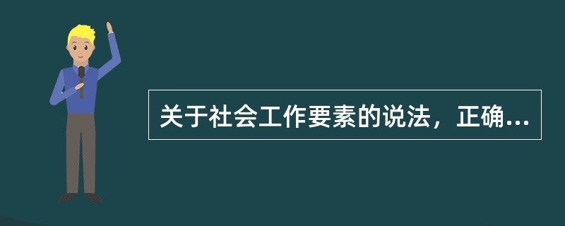 关于社会工作要素的说法，正确的是()。