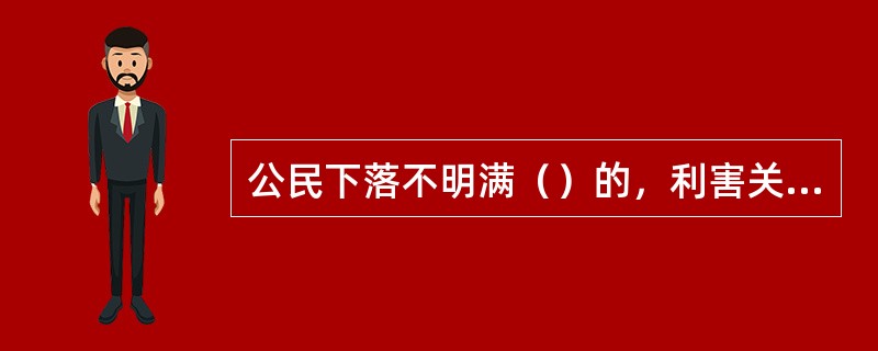 公民下落不明满（）的，利害关系人可向人民法院申请宣告他为失踪人。