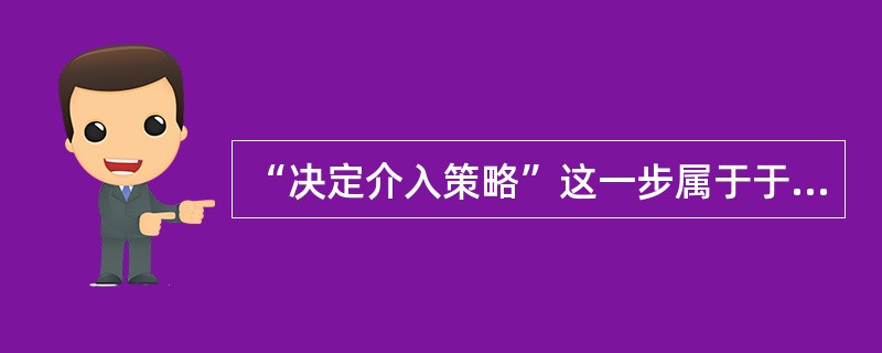 “决定介入策略”这一步属于于社会工作实务通用过程的（）阶段。