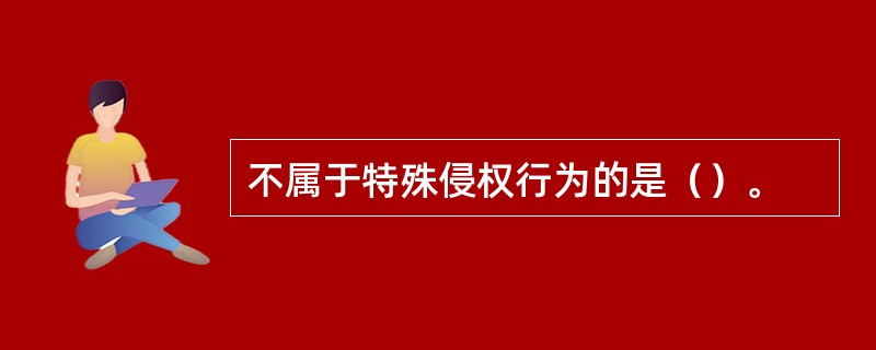 不属于特殊侵权行为的是（）。