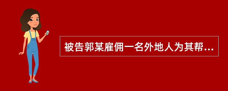 被告郭某雇佣一名外地人为其帮工粉刷房屋。一天，该工人在脚手架上工作时不慎失手，瓦