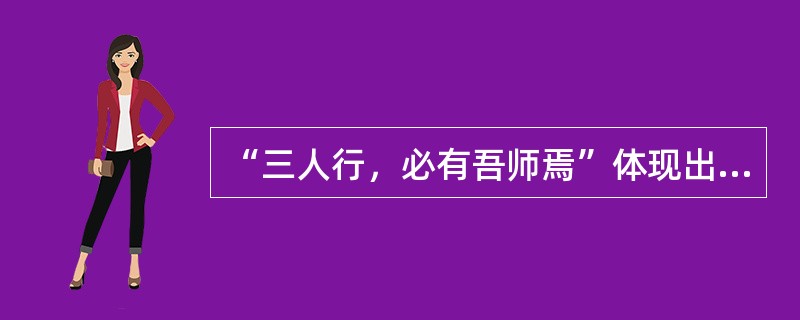 “三人行，必有吾师焉”体现出的人类需要的类型是（）。