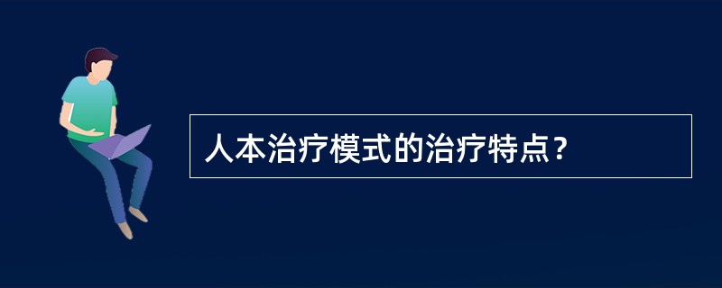 人本治疗模式的治疗特点？